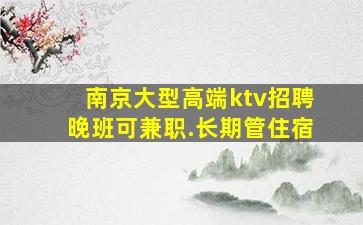 南京大型高端ktv招聘晚班可兼职.长期管住宿